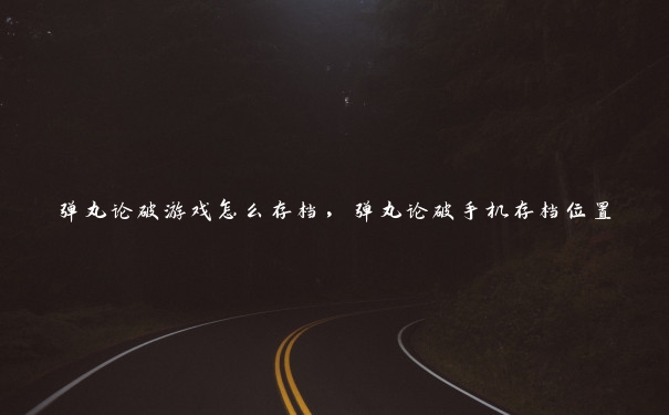 弹丸论破游戏怎么存档,弹丸论破手机存档位置 弹丸论破游戏怎么存档,弹丸论破手机存档位置