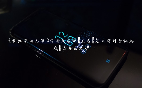 《霓虹深渊无限》方舟反应炉[主名]怎么得到手机游戏_方舟反应炉