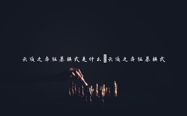 云顶之弈狂暴模式是什么_云顶之弈狂暴模式