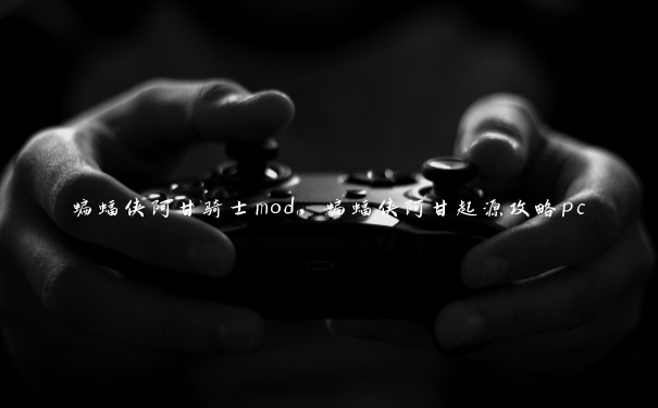 蝙蝠侠阿甘骑士mod,蝙蝠侠阿甘起源攻略pc 蝙蝠侠阿甘骑士mod,蝙蝠侠阿甘起源攻略pc