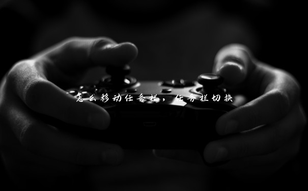 怎么移动任务栏，任务栏切换