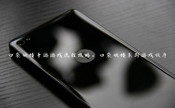 口袋妖怪手游游戏流程攻略,口袋妖怪系列游戏顺序 口袋妖怪手游游戏流程攻略,口袋妖怪系列游戏顺序