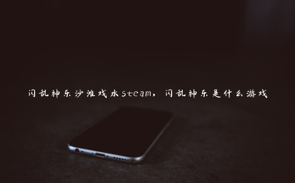 闪乱神乐沙滩戏水steam,闪乱神乐是什么游戏 闪乱神乐沙滩戏水steam,闪乱神乐是什么游戏