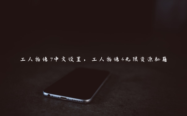 工人物语7中文设置,工人物语4无限资源秘籍 工人物语7中文设置,工人物语4无限资源秘籍