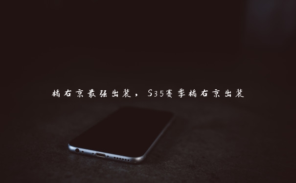 橘右京最强出装,S35赛季橘右京出装 橘右京最强出装,S35赛季橘右京出装