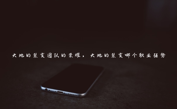 大地的裂变团队的荣耀，大地的裂变哪个职业强势