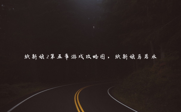 纸新娘2第五章游戏攻略图,纸新娘马若水 纸新娘2第五章游戏攻略图,纸新娘马若水