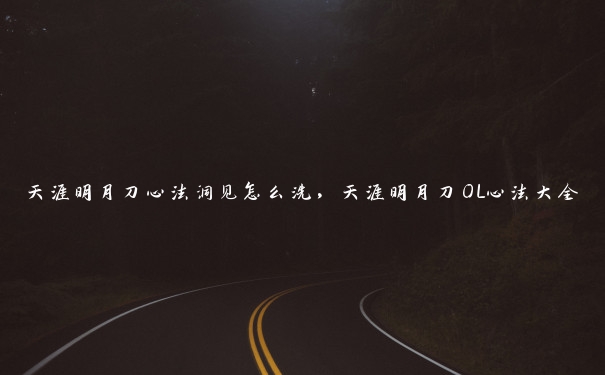 天涯明月刀心法洞见怎么洗，天涯明月刀OL心法大全