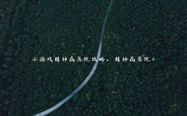 小游戏精神病医院攻略,精神病医院4 小游戏精神病医院攻略,精神病医院4