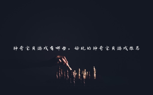 神奇宝贝游戏有哪些,好玩的神奇宝贝游戏推荐 神奇宝贝游戏有哪些,好玩的神奇宝贝游戏推荐