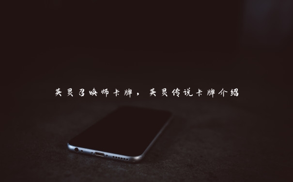 英灵召唤师卡牌,英灵传说卡牌介绍 英灵召唤师卡牌,英灵传说卡牌介绍