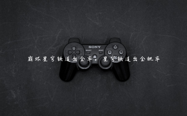 崩坏星穹铁道出金率,星穹铁道出金概率 崩坏星穹铁道出金率,星穹铁道出金概率