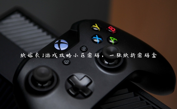 纸嫁衣1游戏攻略小区密码,一张纸折密码盒 纸嫁衣1游戏攻略小区密码,一张纸折密码盒