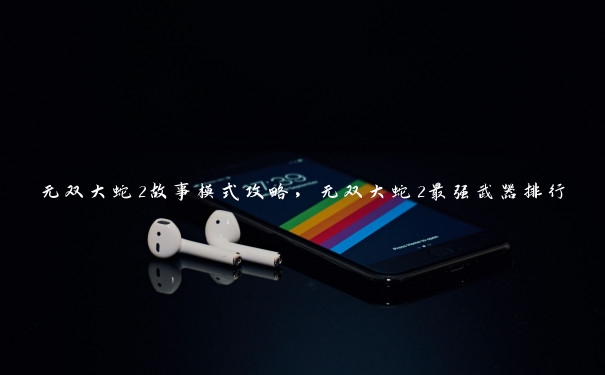 无双大蛇2故事模式攻略,无双大蛇2最强武器排行 无双大蛇2故事模式攻略,无双大蛇2最强武器排行