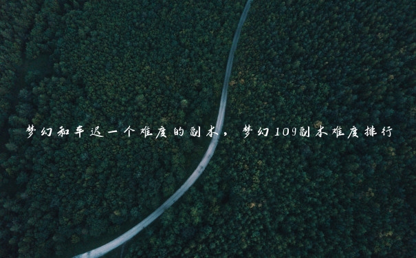 梦幻和车迟一个难度的副本，梦幻109副本难度排行