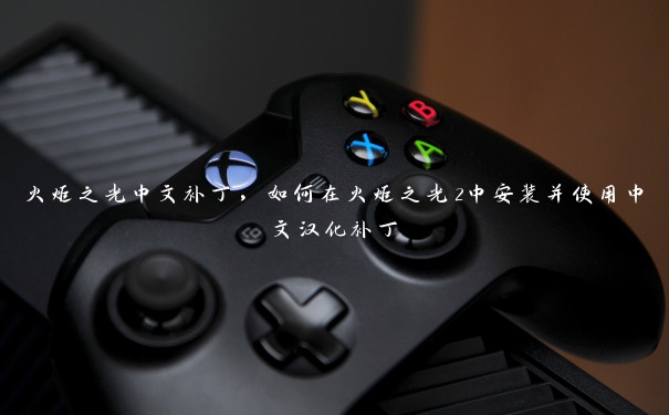 火炬之光中文补丁，如何在火炬之光2中安装并使用中文汉化补丁