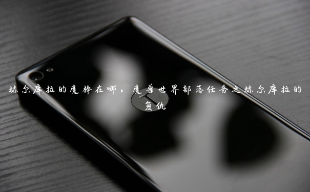 赫尔库拉的魔棒在哪,魔兽世界部落任务之赫尔库拉的复仇 赫尔库拉的魔棒在哪,魔兽世界部落任务之赫尔库拉的复仇