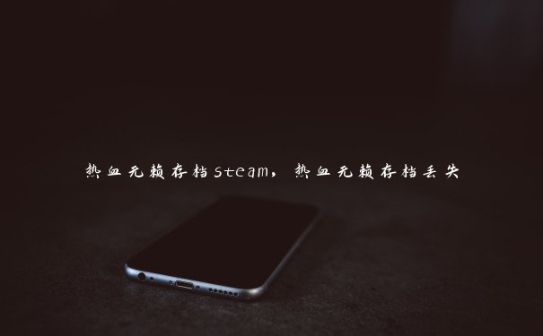 热血无赖存档steam,热血无赖存档丢失 热血无赖存档steam,热血无赖存档丢失