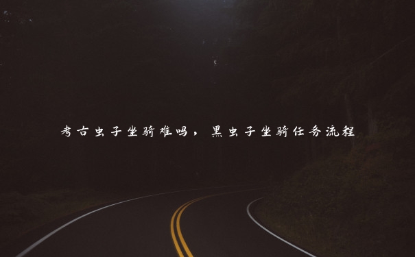 考古虫子坐骑难吗,黑虫子坐骑任务流程 考古虫子坐骑难吗,黑虫子坐骑任务流程