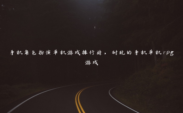 手机角色扮演单机游戏排行榜,耐玩的手机单机rpg游戏 手机角色扮演单机游戏排行榜,耐玩的手机单机rpg游戏