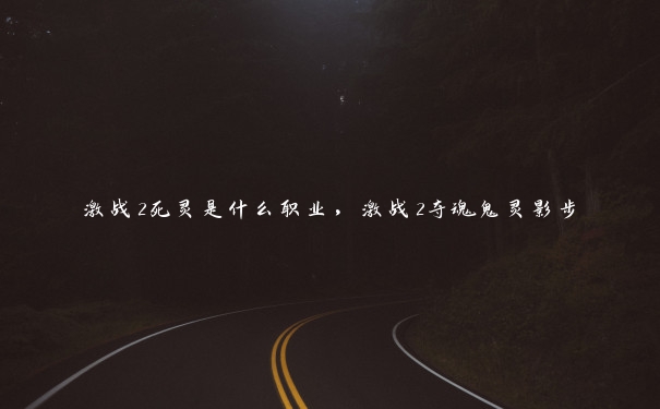 激战2死灵是什么职业,激战2夺魂鬼灵影步 激战2死灵是什么职业,激战2夺魂鬼灵影步