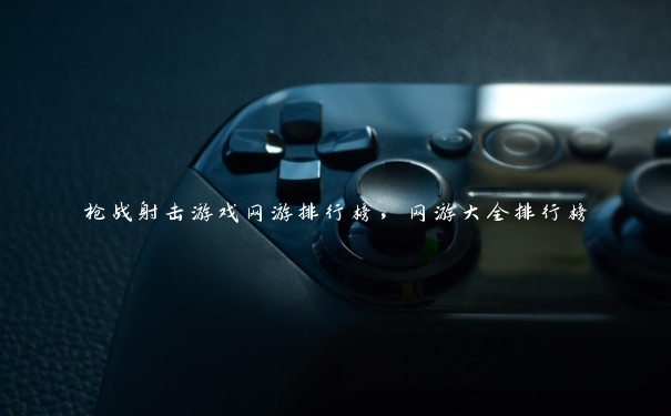 枪战射击游戏网游排行榜,网游大全排行榜 枪战射击游戏网游排行榜,网游大全排行榜