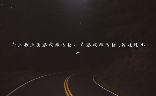 fc上面上面游戏排行榜,fc游戏排行榜,你玩过几个 fc上面上面游戏排行榜,fc游戏排行榜,你玩过几个