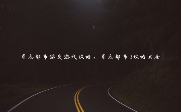 罪恶都市游民游戏攻略,罪恶都市3攻略大全 罪恶都市游民游戏攻略,罪恶都市3攻略大全
