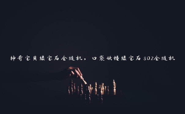 神奇宝贝绿宝石全随机,口袋妖怪绿宝石802全随机 神奇宝贝绿宝石全随机,口袋妖怪绿宝石802全随机
