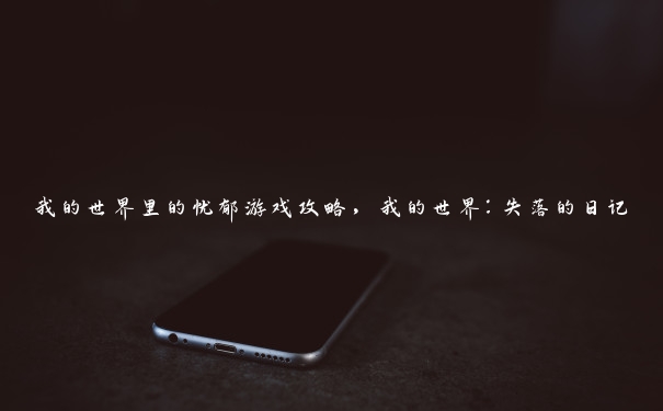 我的世界里的忧郁游戏攻略,我的世界:失落的日记 我的世界里的忧郁游戏攻略,我的世界:失落的日记