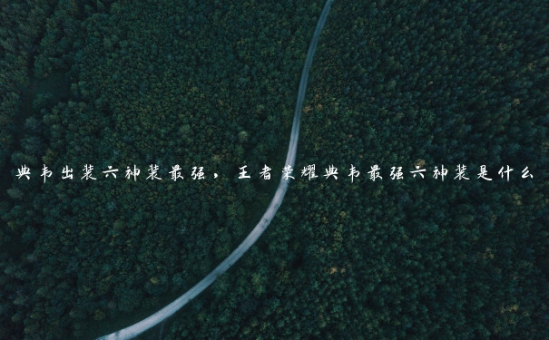 典韦出装六神装最强,王者荣耀典韦最强六神装是什么 典韦出装六神装最强,王者荣耀典韦最强六神装是什么