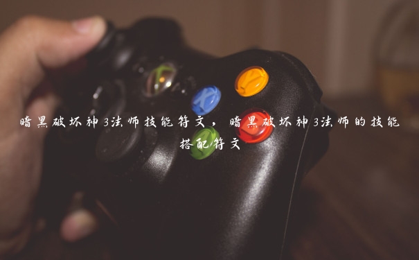 暗黑破坏神3法师技能符文,暗黑破坏神3法师的技能搭配符文 暗黑破坏神3法师技能符文,暗黑破坏神3法师的技能搭配符文