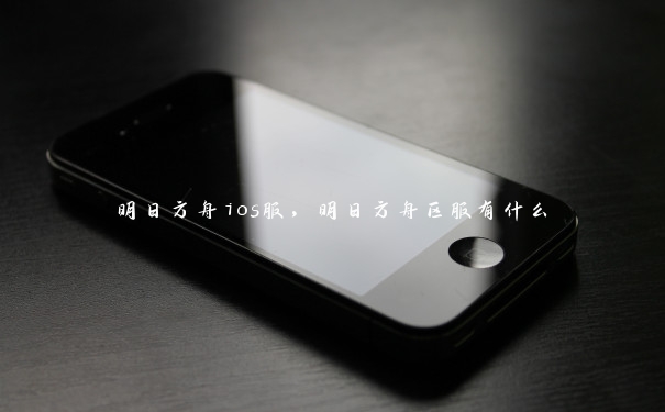 明日方舟ios服,明日方舟区服有什么 明日方舟ios服,明日方舟区服有什么