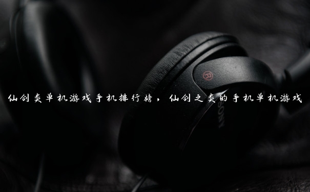 仙剑类单机游戏手机排行榜，仙剑之类的手机单机游戏