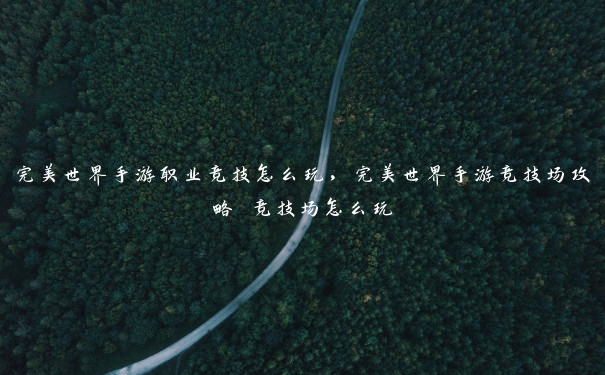 完美世界手游职业竞技怎么玩,完美世界手游竞技场攻略 竞技场怎么玩 完美世界手游职业竞技怎么玩,完美世界手游竞技场攻略 竞技场怎么玩