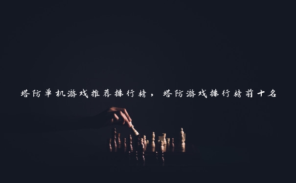 塔防单机游戏推荐排行榜,塔防游戏排行榜前十名 塔防单机游戏推荐排行榜,塔防游戏排行榜前十名