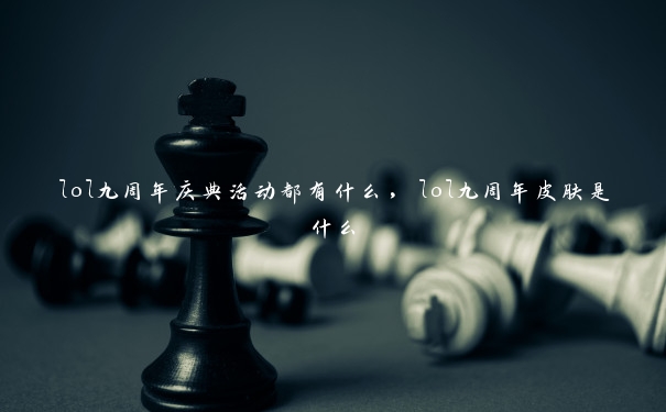 lol九周年庆典活动都有什么,lol九周年皮肤是什么 lol九周年庆典活动都有什么,lol九周年皮肤是什么