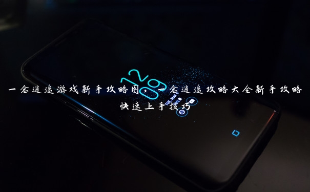 一念逍遥游戏新手攻略图,一念逍遥攻略大全新手攻略快速上手技巧 一念逍遥游戏新手攻略图,一念逍遥攻略大全新手攻略快速上手技巧