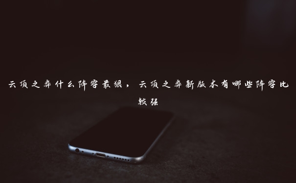 云顶之弈什么阵容最狠,云顶之弈新版本有哪些阵容比较强 云顶之弈什么阵容最狠,云顶之弈新版本有哪些阵容比较强