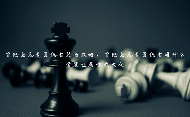 冒险岛恶魔复仇者装备攻略,冒险岛恶魔复仇者用什么套装让属性最大化 冒险岛恶魔复仇者装备攻略,冒险岛恶魔复仇者用什么套装让属性最大化