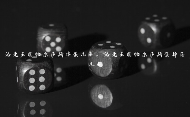 洛克王国帕尔萨斯掉蛋几率,洛克王国帕尔萨斯蛋掉落几率 洛克王国帕尔萨斯掉蛋几率,洛克王国帕尔萨斯蛋掉落几率