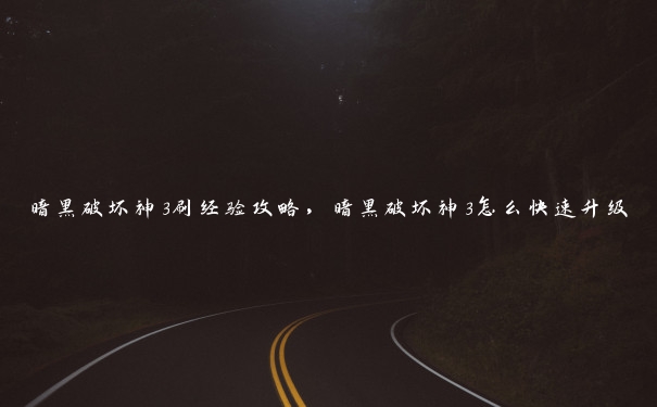 暗黑破坏神3刷经验攻略,暗黑破坏神3怎么快速升级 暗黑破坏神3刷经验攻略,暗黑破坏神3怎么快速升级