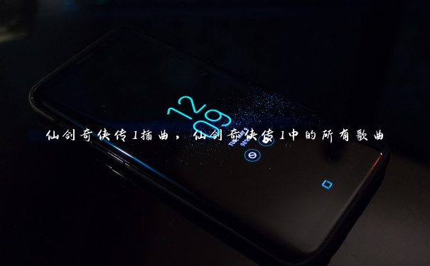 仙剑奇侠传1插曲,仙剑奇侠传1中的所有歌曲 仙剑奇侠传1插曲,仙剑奇侠传1中的所有歌曲