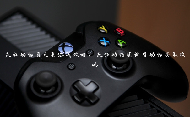 疯狂动物园之星游戏攻略,疯狂动物园稀有动物获取攻略 疯狂动物园之星游戏攻略,疯狂动物园稀有动物获取攻略