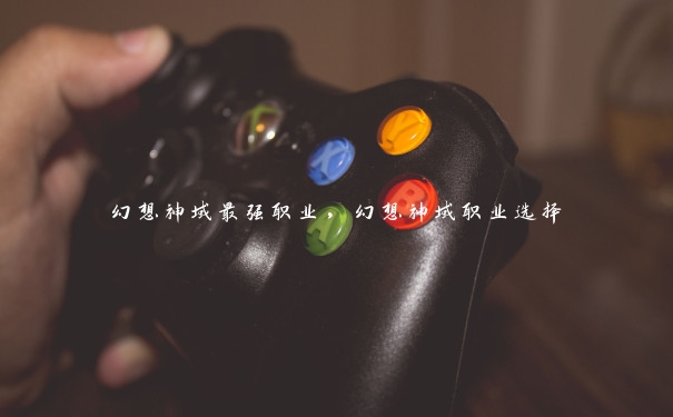 幻想神域最强职业,幻想神域职业选择 幻想神域最强职业,幻想神域职业选择