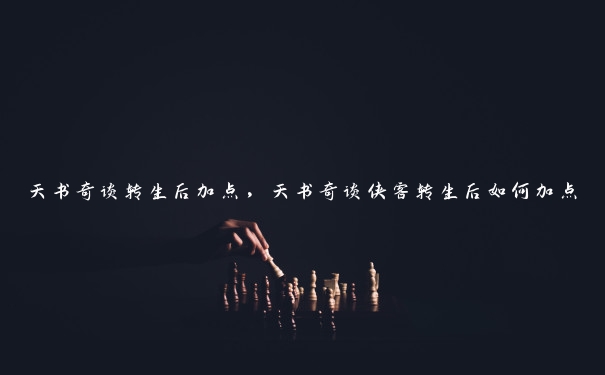 天书奇谈转生后加点,天书奇谈侠客转生后如何加点 天书奇谈转生后加点,天书奇谈侠客转生后如何加点