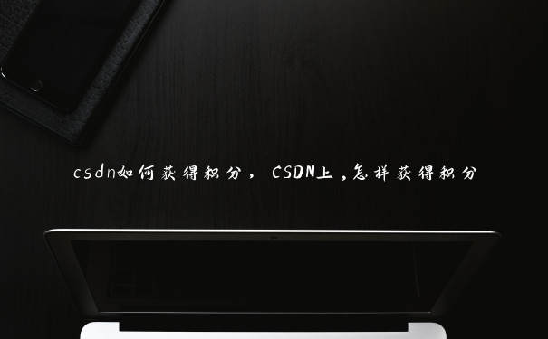 csdn如何获得积分，CSDN上,怎样获得积分