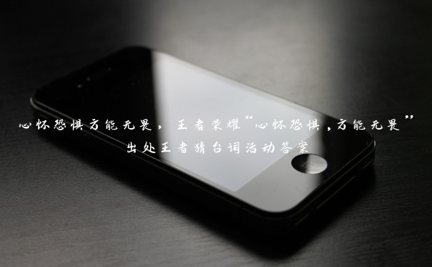 心怀恐惧方能无畏,王者荣耀“心怀恐惧,方能无畏”出处王者猜台词活动答案 心怀恐惧方能无畏,王者荣耀“心怀恐惧,方能无畏”出处王者猜台词活动答案