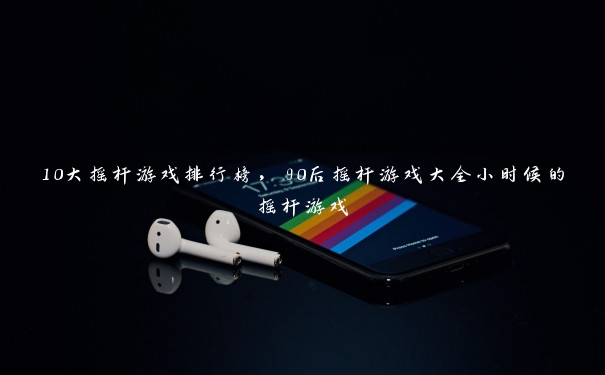 10大摇杆游戏排行榜,90后摇杆游戏大全小时候的摇杆游戏 10大摇杆游戏排行榜,90后摇杆游戏大全小时候的摇杆游戏
