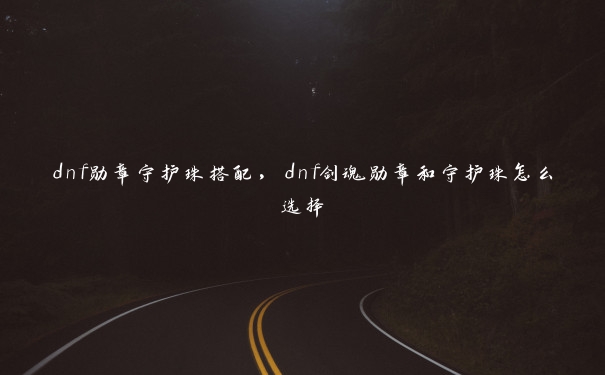 dnf勋章守护珠搭配,dnf剑魂勋章和守护珠怎么选择 dnf勋章守护珠搭配,dnf剑魂勋章和守护珠怎么选择